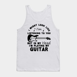 I Might Look Like Listening To You But In My Head I’m Playing My Guitar Tank Top